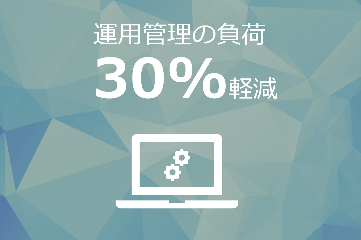 運用管理の負荷30%軽減