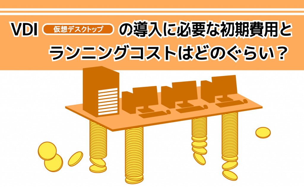 VDI（仮想デスクトップ）の導入に必要な初期費用とランニングコストはどのくらい？