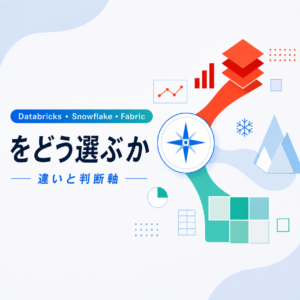 Databricks・Snowflake・Fabric、違いと判断軸