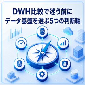 DWH比較で迷う前に。データ基盤を選ぶ5つの判断軸